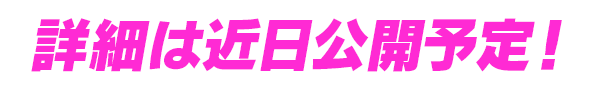 詳細は近日公開予定！